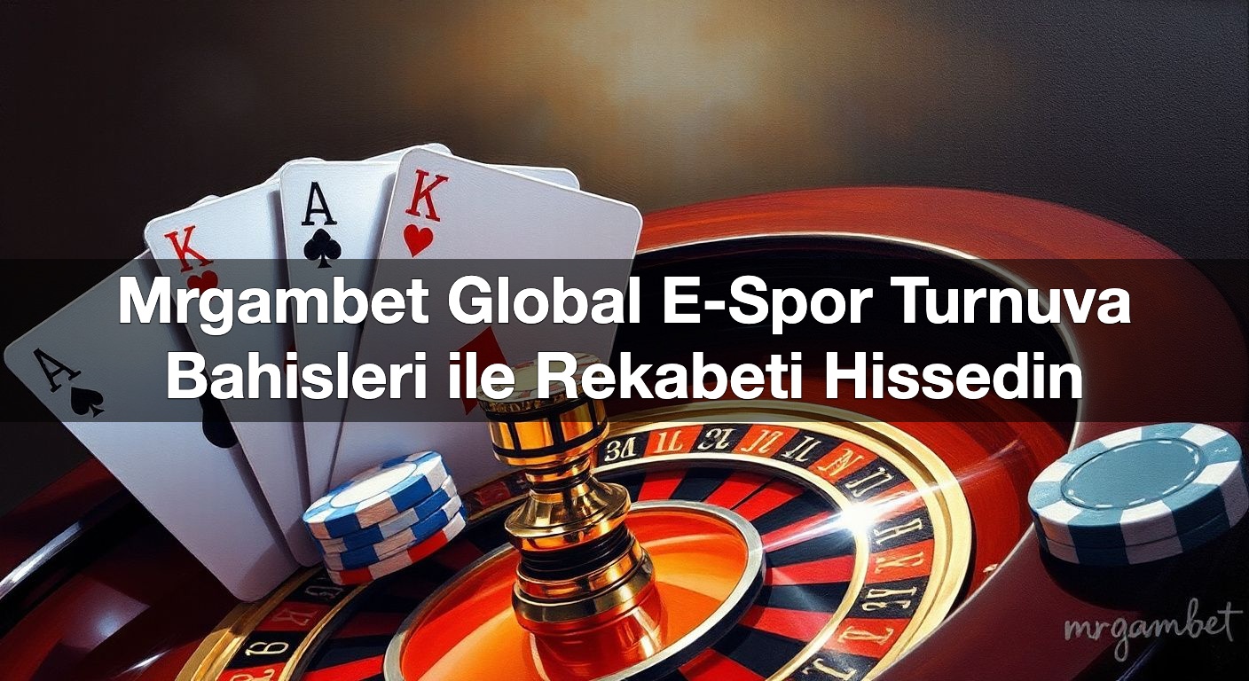 Mrgambet Global E-Spor Turnuva Bahisleri ile Rekabeti Hissedin